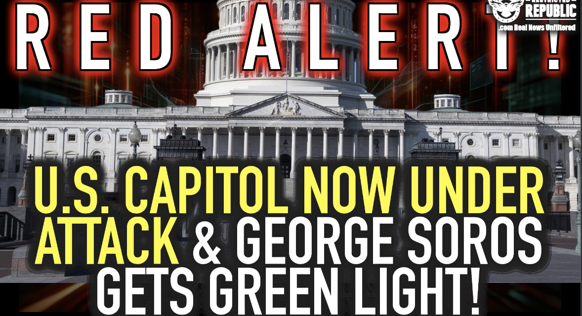 RED ALERT! The U.S. Capitol Is NOW Under Attack & George Soros Gets Unimaginable Green Light!